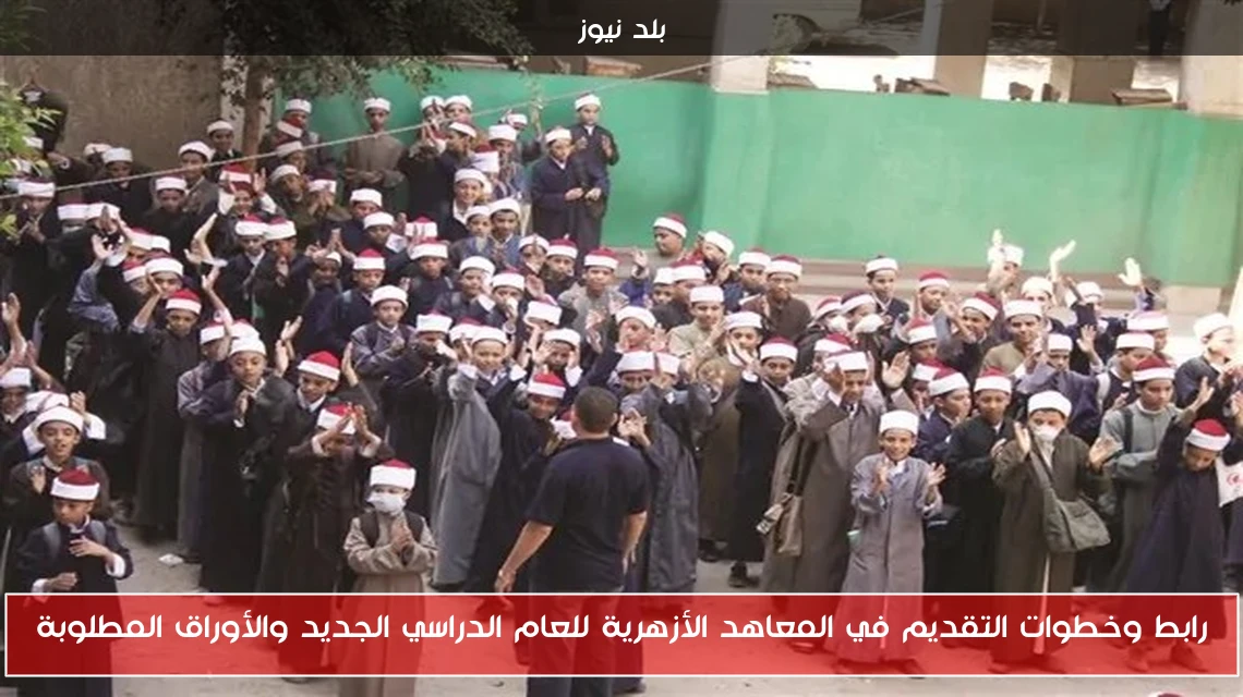 رابط وخطوات التقديم في المعاهد الأزهرية للعام الدراسي الجديد والأوراق المطلوبة