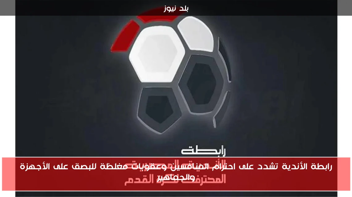 رابطة الأندية تشدد على احترام المنافسين وعقوبات مغلظة للبصق على الأجهزة والجماهير