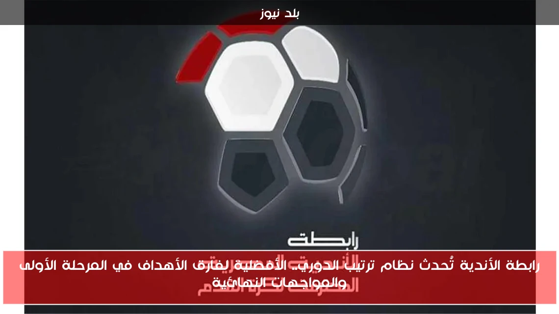 رابطة الأندية تُحدث نظام ترتيب الدوري.. الأفضلية لفارق الأهداف في المرحلة الأولى والمواجهات النهائية