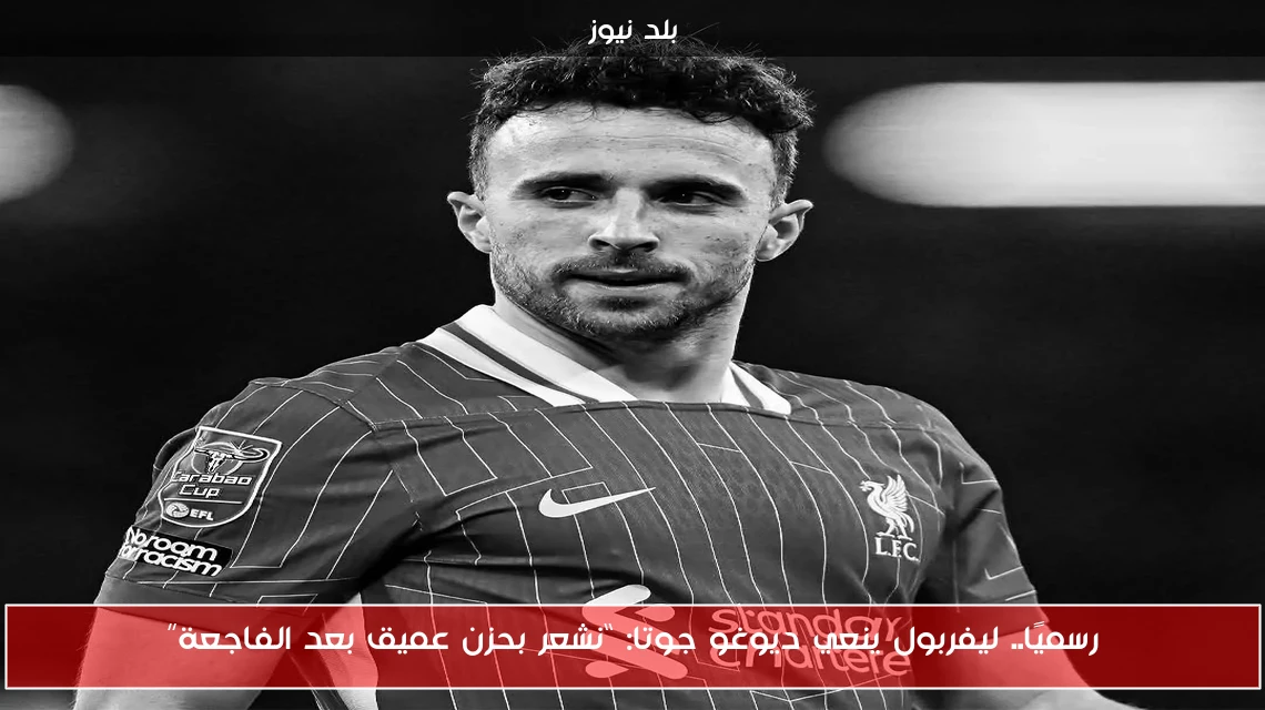 رسميًا.. ليفربول ينعي ديوغو جوتا: “نشعر بحزن عميق بعد الفاجعة”