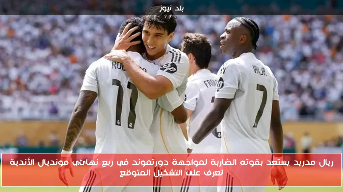 ريال مدريد يستعد بقوته الضاربة لمواجهة دورتموند في ربع نهائي مونديال الأندية تعرف على التشكيل المتوقع