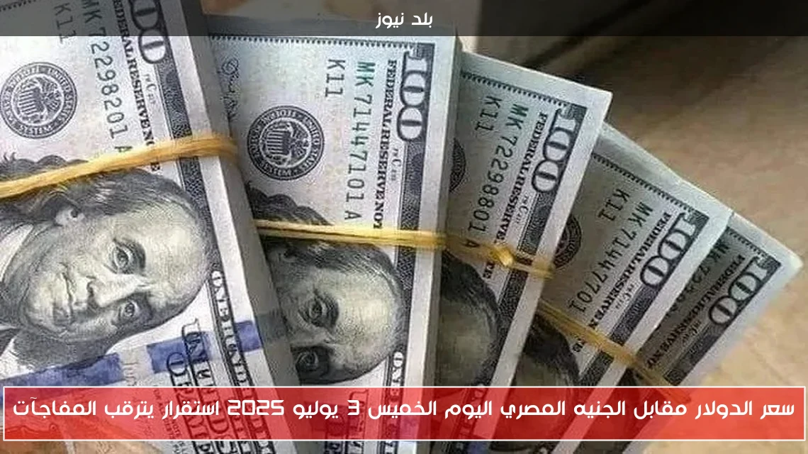 سعر الدولار مقابل الجنيه المصري اليوم الخميس 3 يوليو 2025 استقرار يترقب المفاجآت