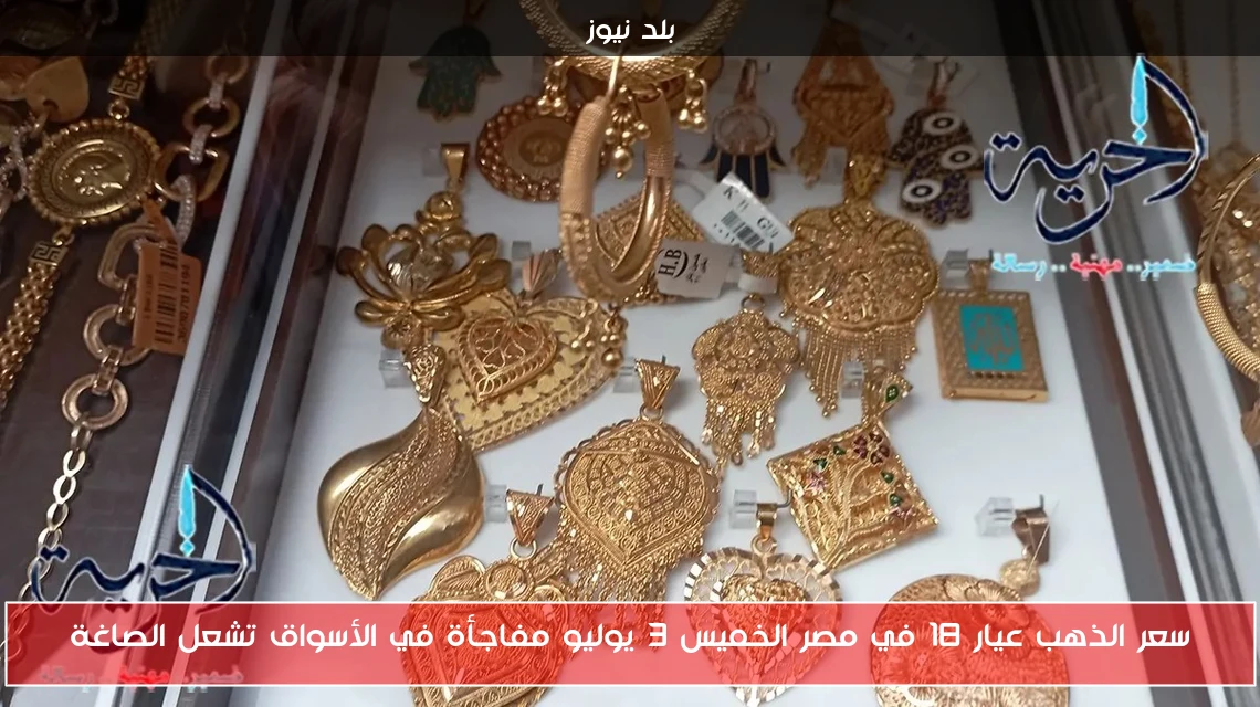 سعر الذهب عيار 18 في مصر الخميس 3 يوليو مفاجأة في الأسواق تشعل الصاغة