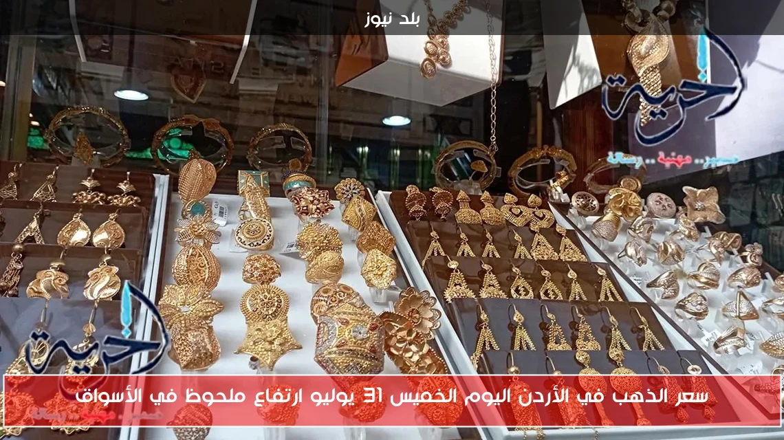 سعر الذهب في الأردن اليوم الخميس 31 يوليو ارتفاع ملحوظ في الأسواق
