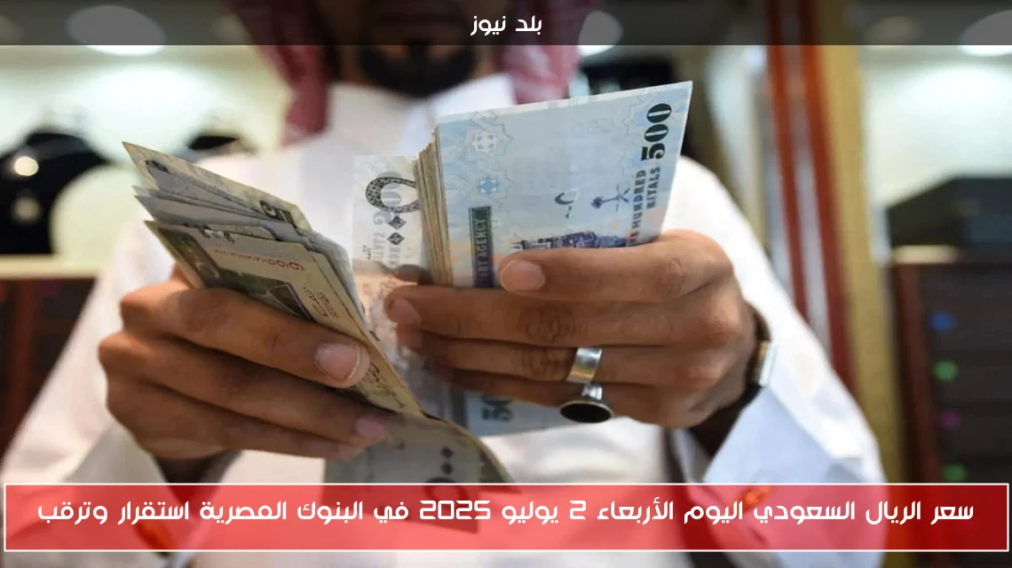 سعر الريال السعودي اليوم الأربعاء 2 يوليو 2025 في البنوك المصرية استقرار وترقب