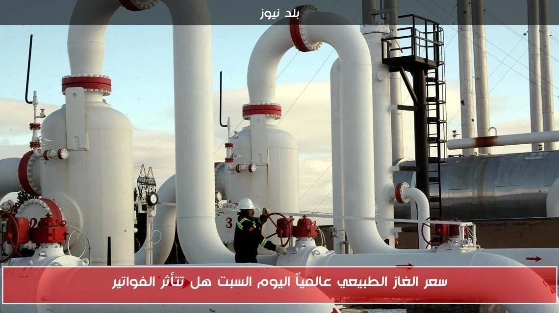 سعر الغاز الطبيعي عالمياً اليوم السبت هل تتأثر الفواتير