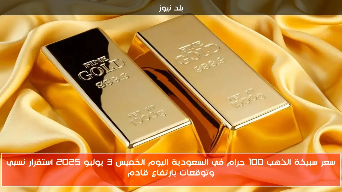سعر سبيكة الذهب 100 جرام في السعودية اليوم الخميس 3 يوليو 2025 استقرار نسبي وتوقعات بارتفاع قادم