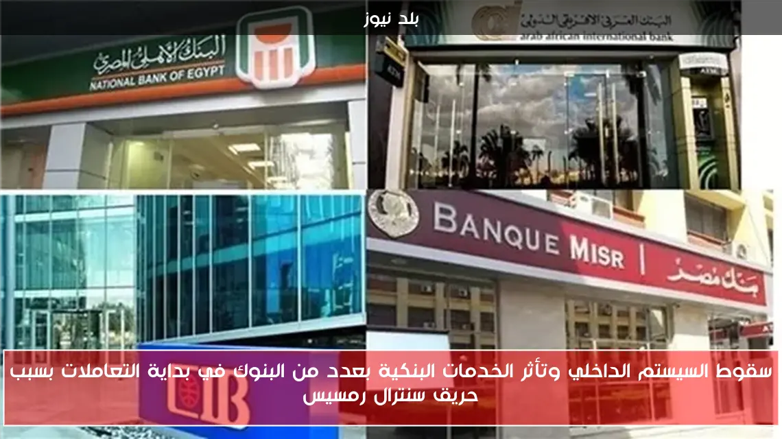 سقوط السيستم الداخلي وتأثر الخدمات البنكية بعدد من البنوك في بداية التعاملات بسبب حريق سنترال رمسيس