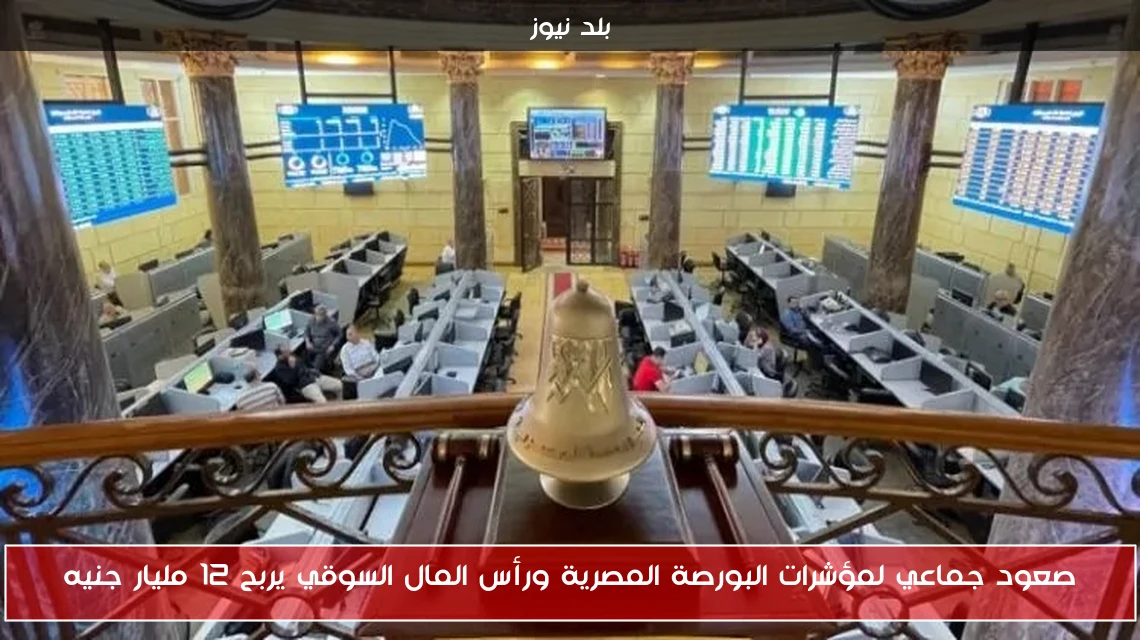 صعود جماعي لمؤشرات البورصة المصرية ورأس المال السوقي يربح 12 مليار جنيه