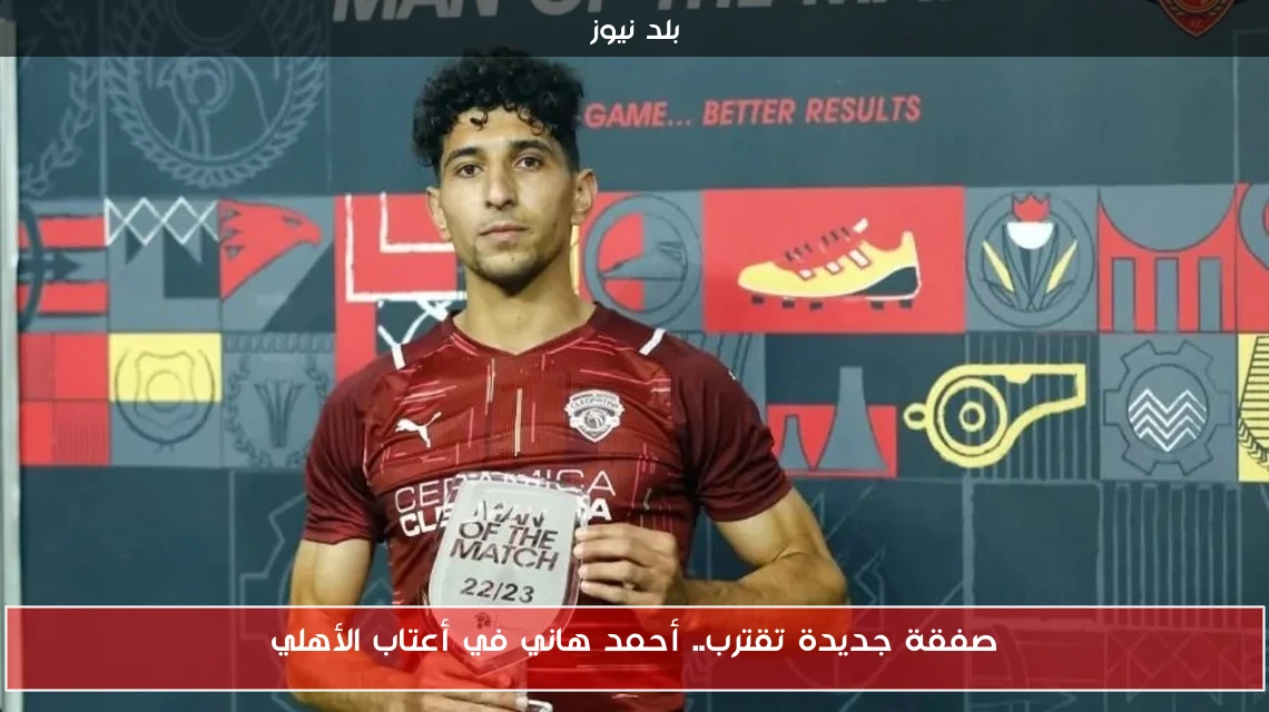 صفقة جديدة تقترب.. أحمد هاني في أعتاب الأهلي