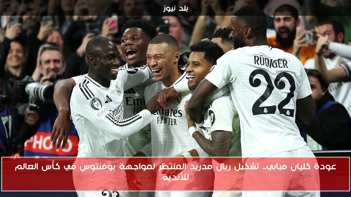 عودة كليان مبابي.. تشكيل ريال مدريد المنتظر لمواجهة يوفنتوس في كأس العالم للأندية