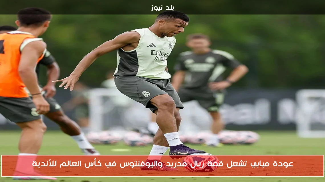 عودة مبابي تشعل قمة ريال مدريد واليوفنتوس في كأس العالم للأندية