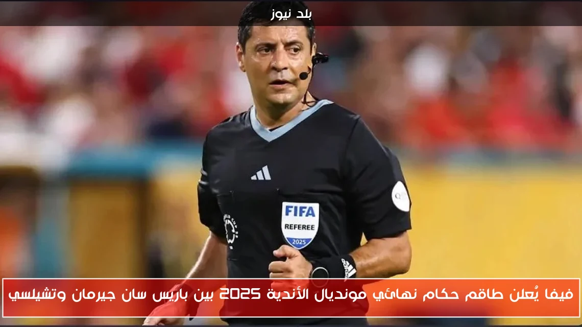 فيفا يُعلن طاقم حكام نهائي مونديال الأندية 2025 بين باريس سان جيرمان وتشيلسي