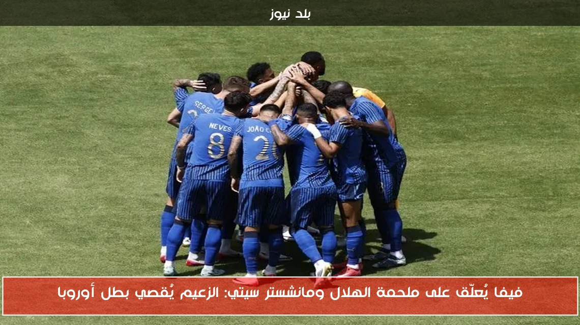 فيفا يُعلّق على ملحمة الهلال ومانشستر سيتي: الزعيم يُقصي بطل أوروبا
