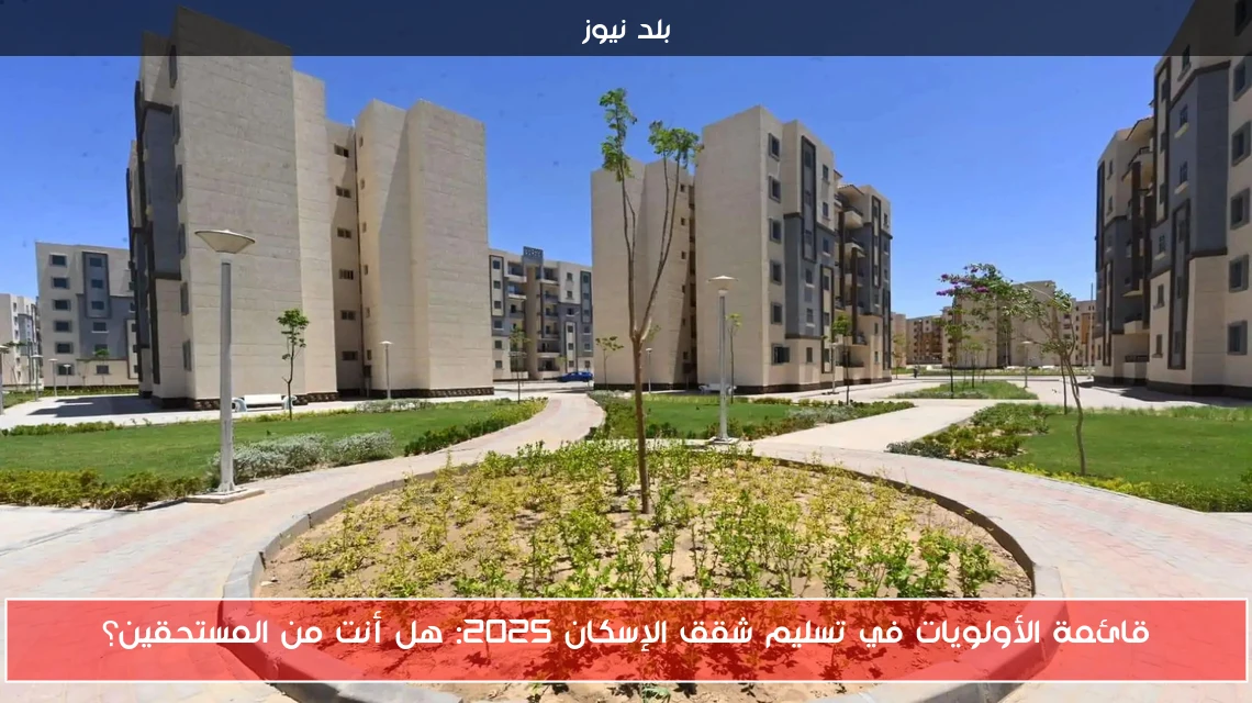 قائمة الأولويات في تسليم شقق الإسكان 2025: هل أنت من المستحقين؟