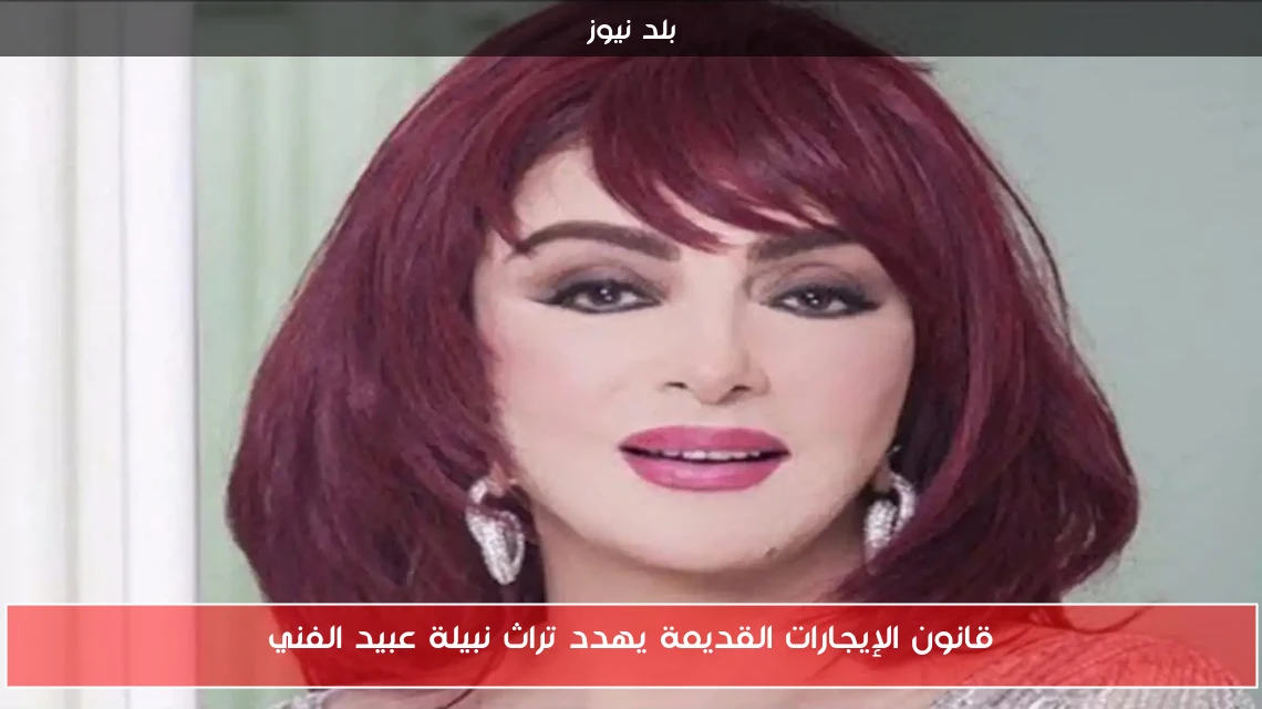 قانون الإيجارات القديمة يهدد تراث نبيلة عبيد الفني