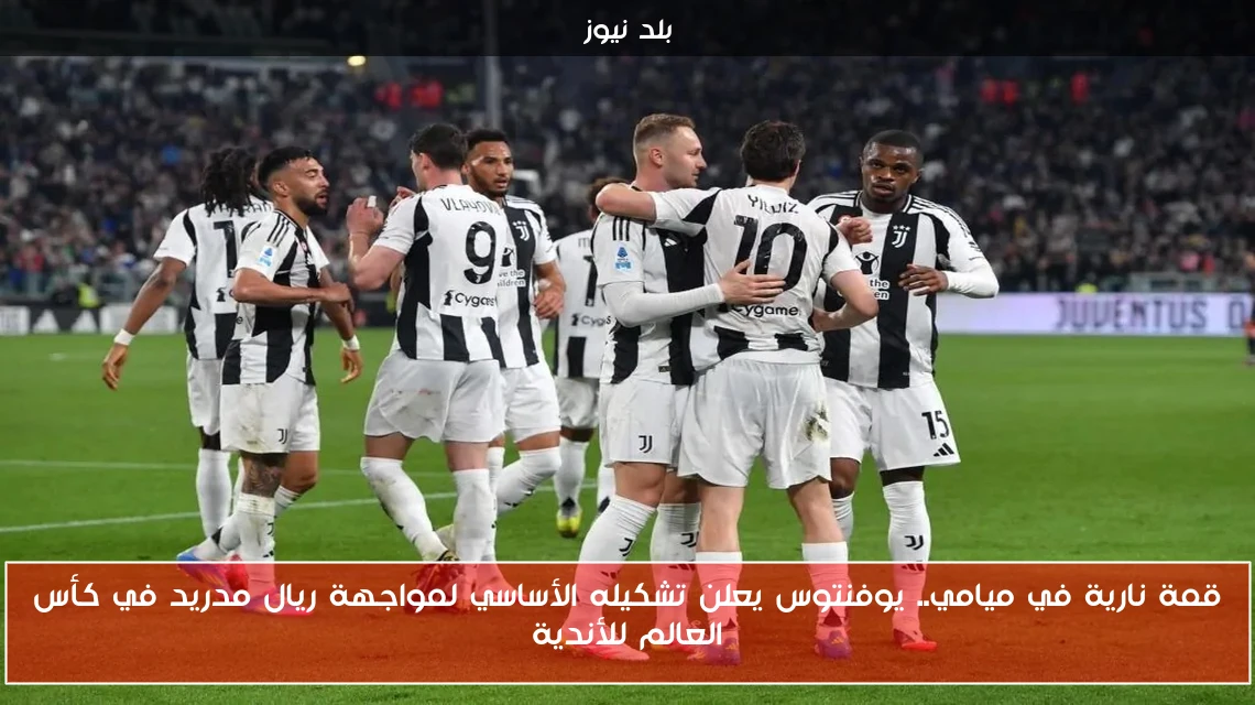 قمة نارية في ميامي.. يوفنتوس يعلن تشكيله الأساسي لمواجهة ريال مدريد في كأس العالم للأندية