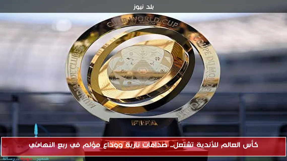 كأس العالم للأندية تشتعل.. صدامات نارية ووداع مؤلم في ربع النهائي
