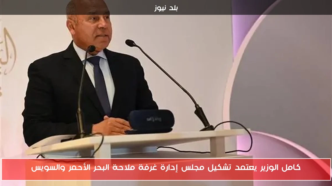 كامل الوزير يعتمد تشكيل مجلس إدارة غرفة ملاحة البحر الأحمر والسويس
