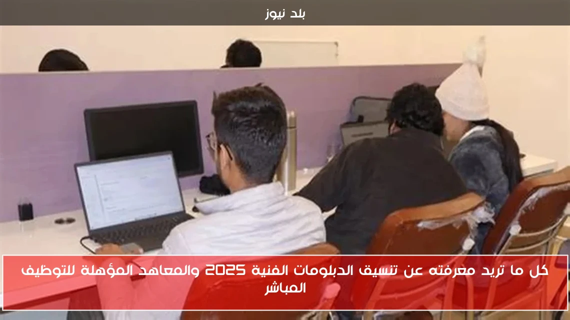 كل ما تريد معرفته عن تنسيق الدبلومات الفنية 2025 والمعاهد المؤهلة للتوظيف المباشر