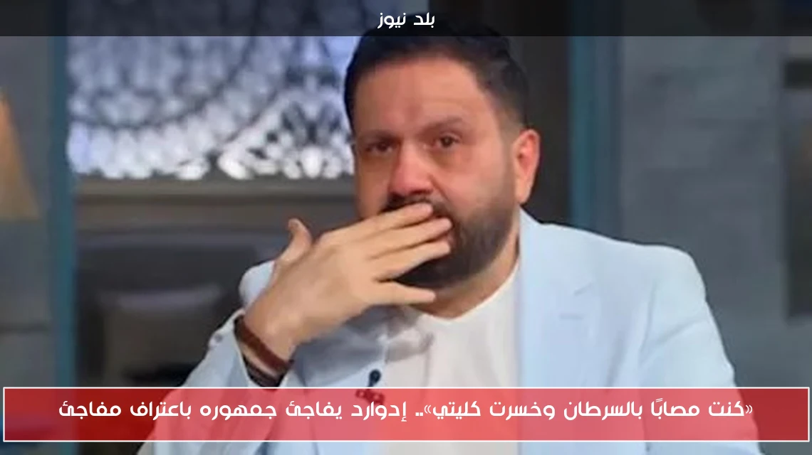 «كنت مصابًا بالسرطان وخسرت كليتي».. إدوارد يفاجئ جمهوره باعتراف مفاجئ