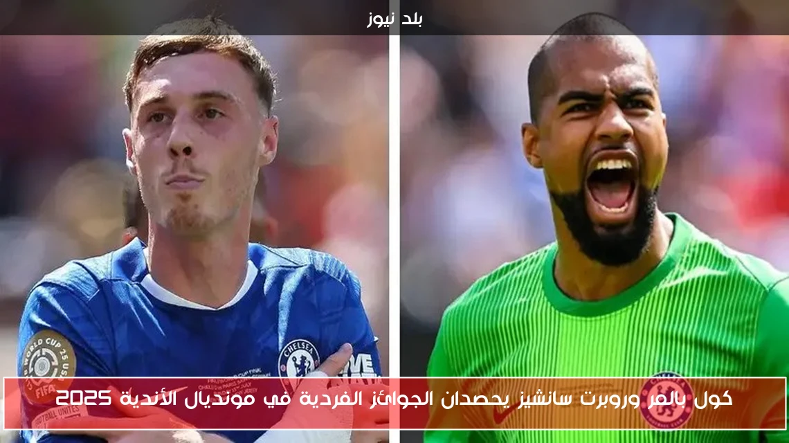 كول بالمر وروبرت سانشيز يحصدان الجوائز الفردية في مونديال الأندية 2025