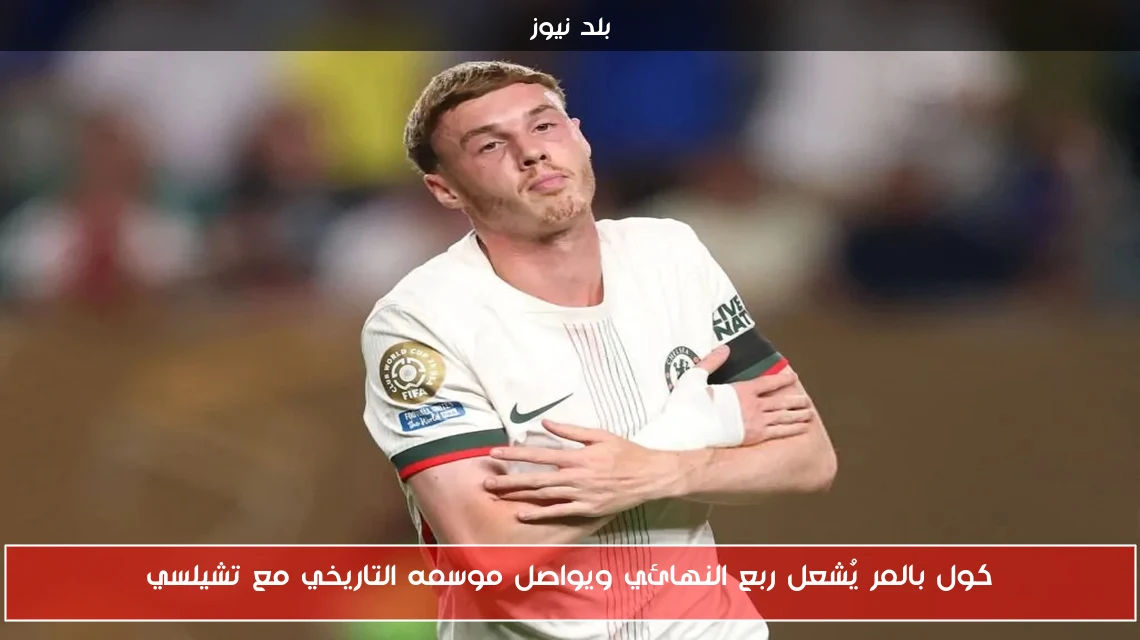 كول بالمر يُشعل ربع النهائي ويواصل موسمه التاريخي مع تشيلسي