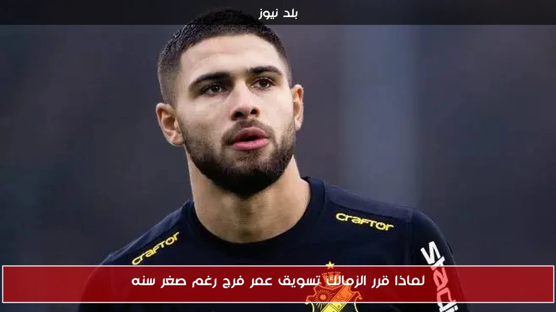 لماذا قرر الزمالك تسويق عمر فرج رغم صغر سنه