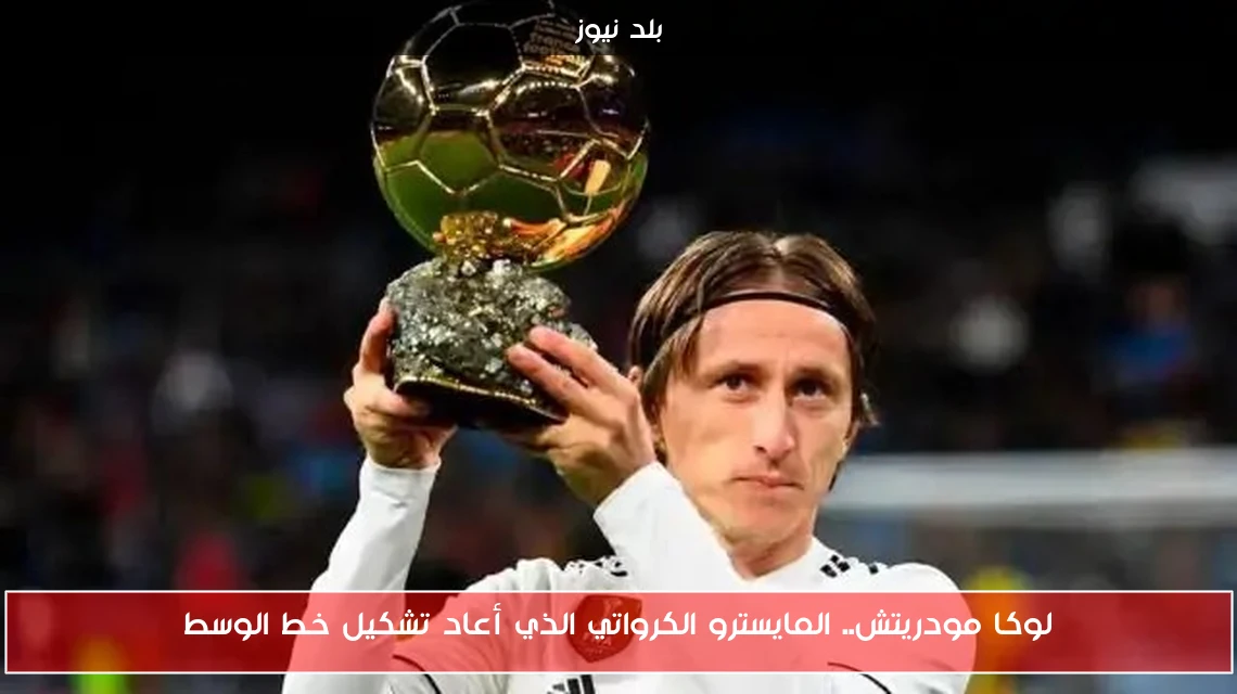 لوكا مودريتش.. المايسترو الكرواتي الذي أعاد تشكيل خط الوسط