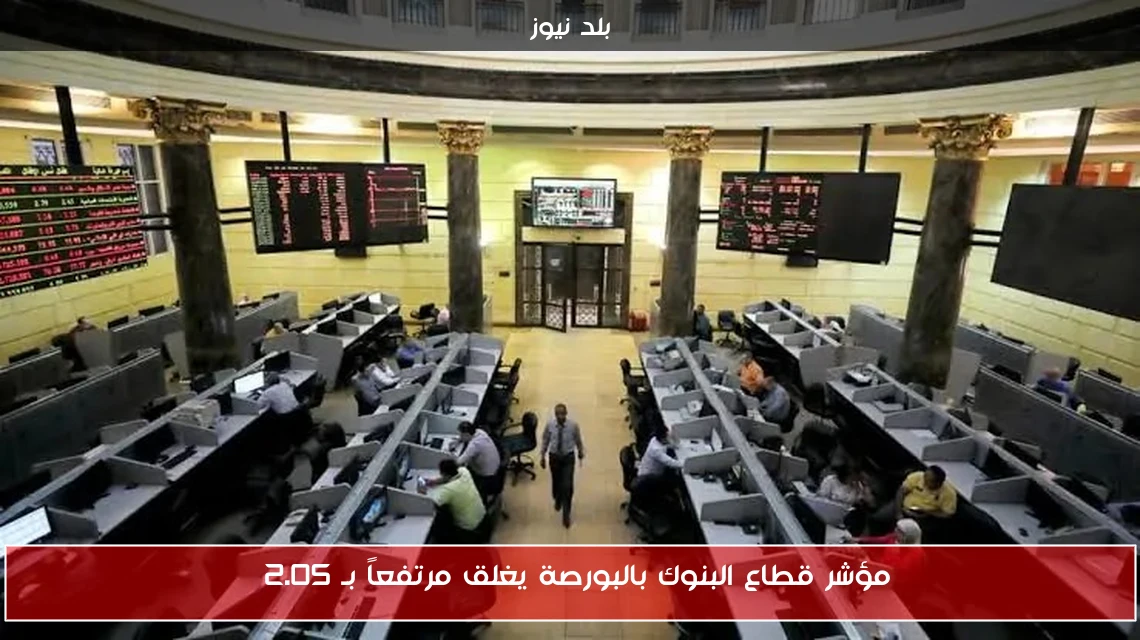 مؤشر قطاع البنوك بالبورصة يغلق مرتفعاً بـ 2.05%