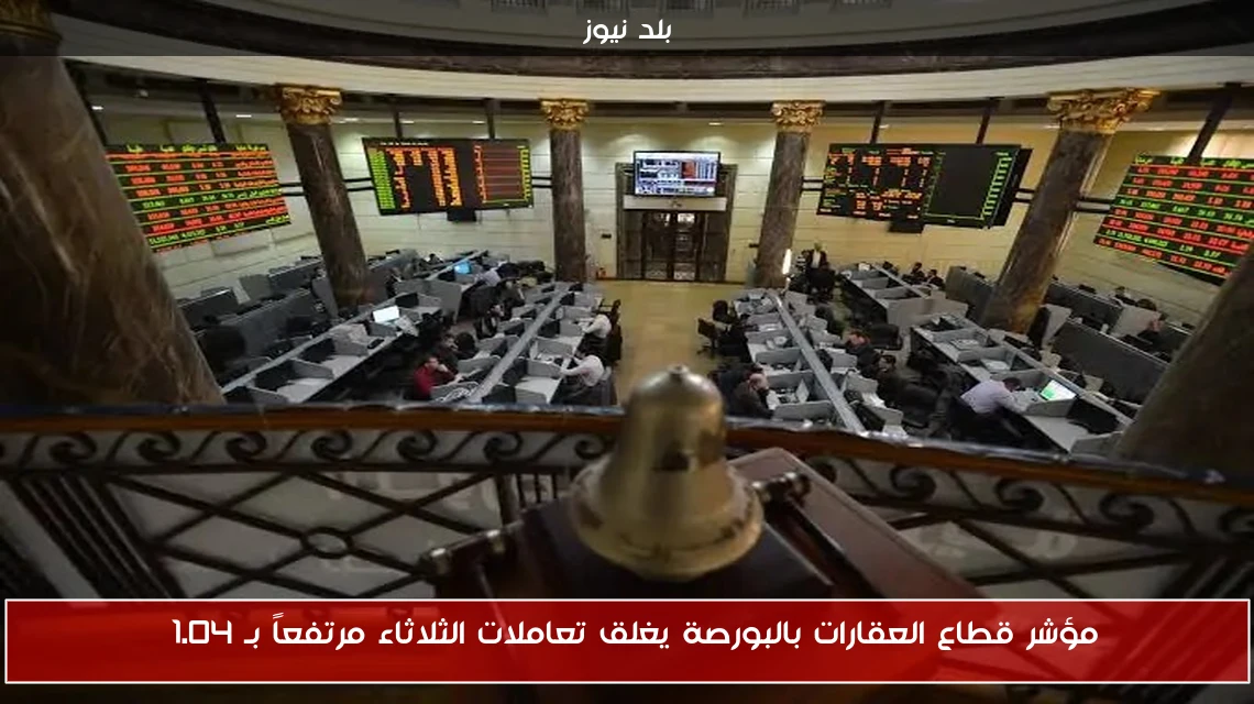 مؤشر قطاع العقارات بالبورصة يغلق تعاملات الثلاثاء مرتفعاً بـ 1.04%