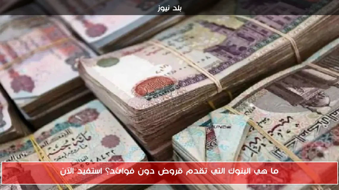 ما هي البنوك التي تقدم قروض دون فوائد؟ استفيد الآن