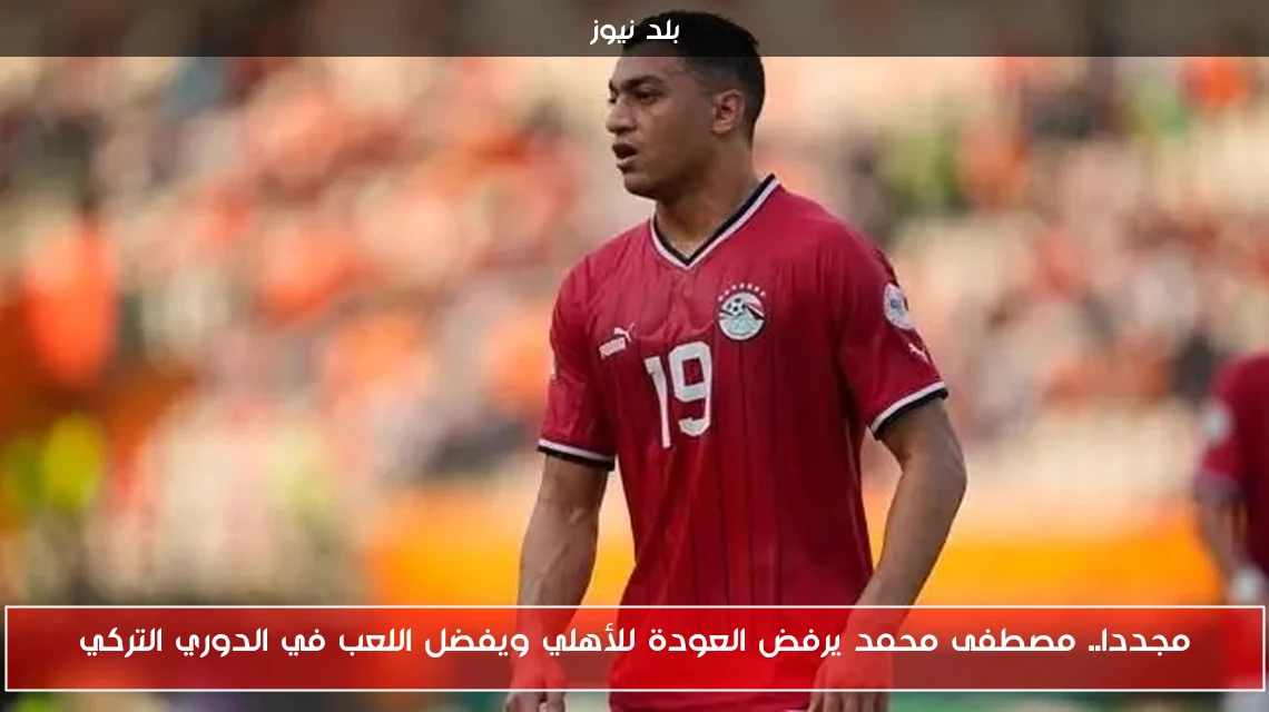 مجددا.. مصطفى محمد يرفض العودة للأهلي ويفضل اللعب في الدوري التركي