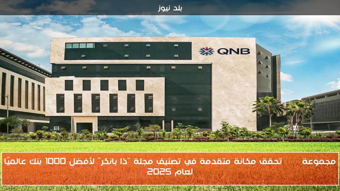 مجموعة QNB تحقق مكانة متقدمة في تصنيف مجلة “ذا بانكر” لأفضل 1000 بنك عالميًا لعام 2025