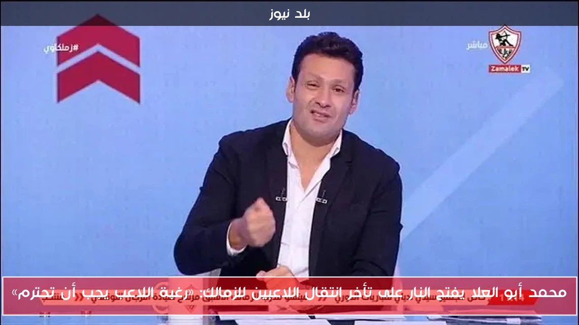 محمد أبو العلا يفتح النار على تأخر انتقال اللاعبين للزمالك: «رغبة اللاعب يجب أن تحترم»