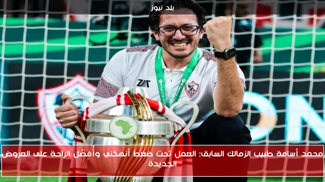محمد أسامة طبيب الزمالك السابق: العمل تحت ضغط أنهكني وأُفضّل الراحة على العروض الجديدة