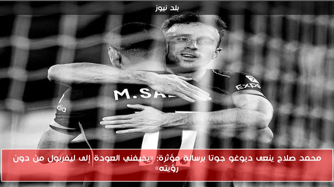 محمد صلاح ينعى ديوغو جوتا برسالة مؤثرة: «يخيفني العودة إلى ليفربول من دون رؤيته»
