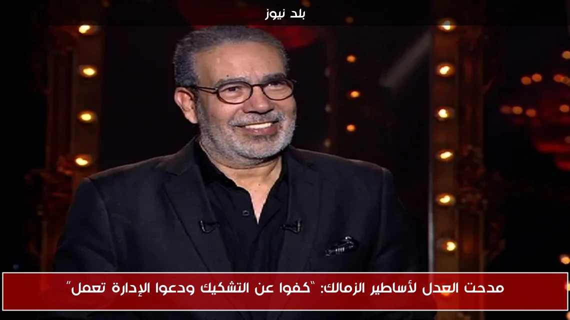 مدحت العدل لأساطير الزمالك: “كفوا عن التشكيك ودعوا الإدارة تعمل”