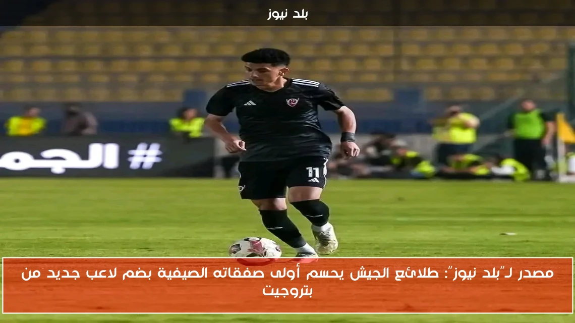 مصدر لـ”بلد نيوز”: طلائع الجيش يحسم أولى صفقاته الصيفية بضم لاعب جديد من بتروجيت