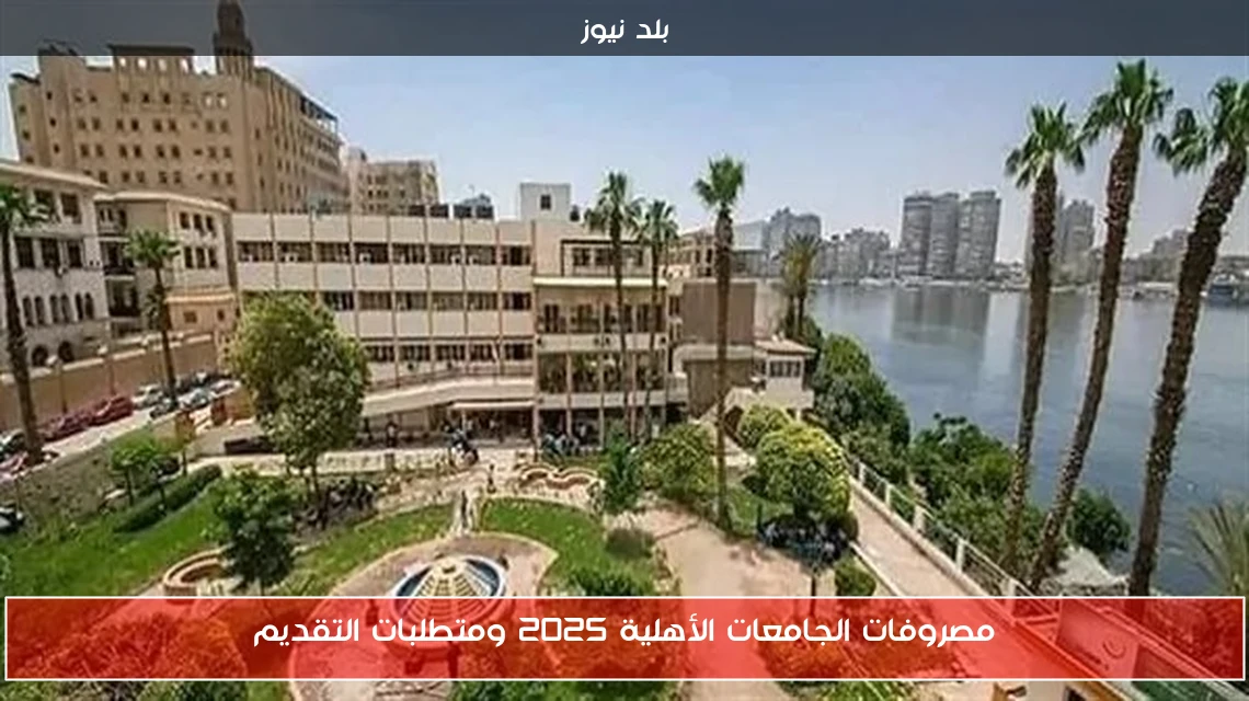 مصروفات الجامعات الأهلية 2025 ومتطلبات التقديم