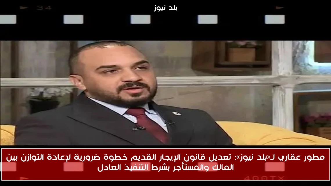 مطور عقاري لـ«بلد نيوز»: تعديل قانون الإيجار القديم خطوة ضرورية لإعادة التوازن بين المالك والمستأجر بشرط التنفيذ العادل