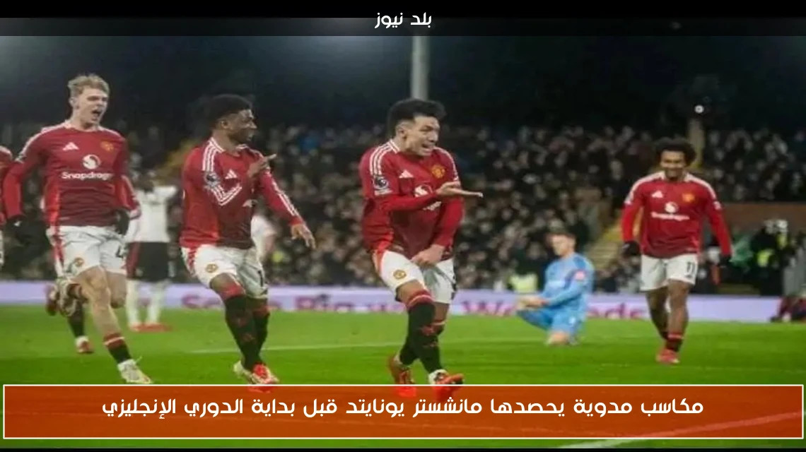 مكاسب مدوية يحصدها مانشستر يونايتد قبل بداية الدوري الإنجليزي