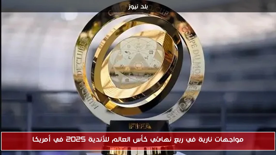 مواجهات نارية في ربع نهائي كأس العالم للأندية 2025 في أمريكا
