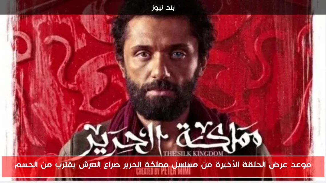موعد عرض الحلقة الأخيرة من مسلسل مملكة الحرير صراع العرش يقترب من الحسم