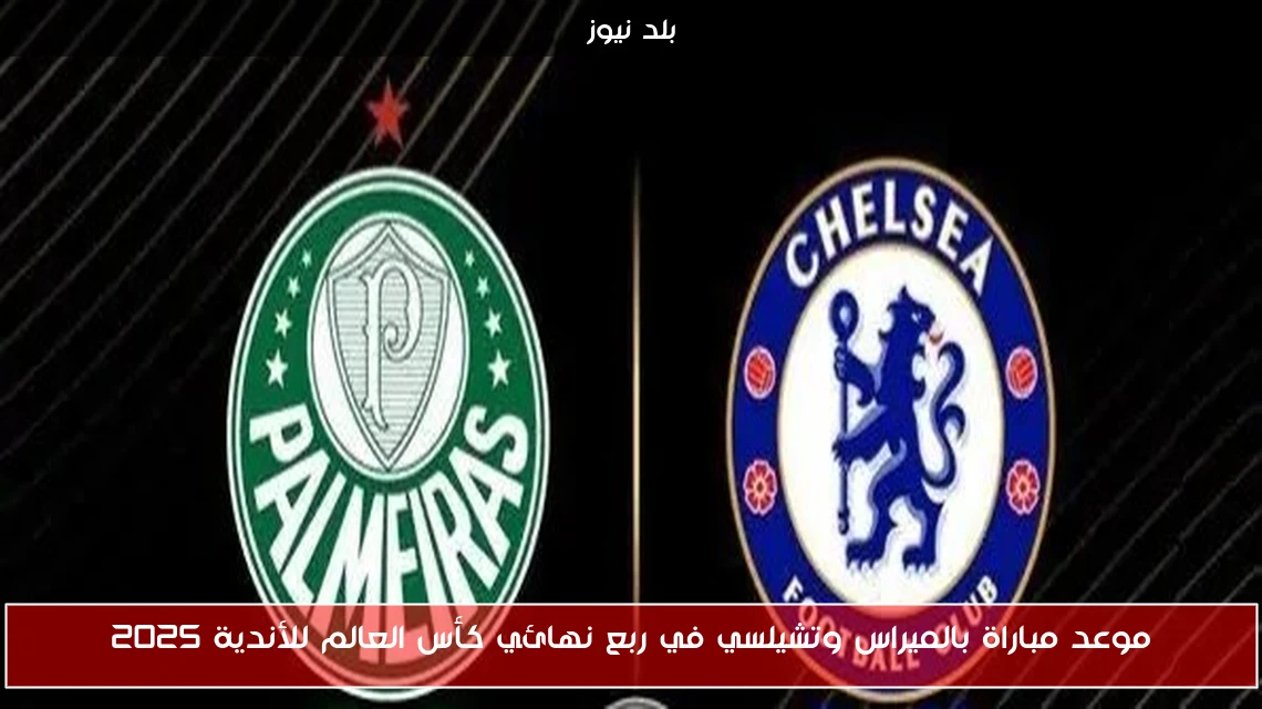 موعد مباراة بالميراس وتشيلسي في ربع نهائي كأس العالم للأندية 2025