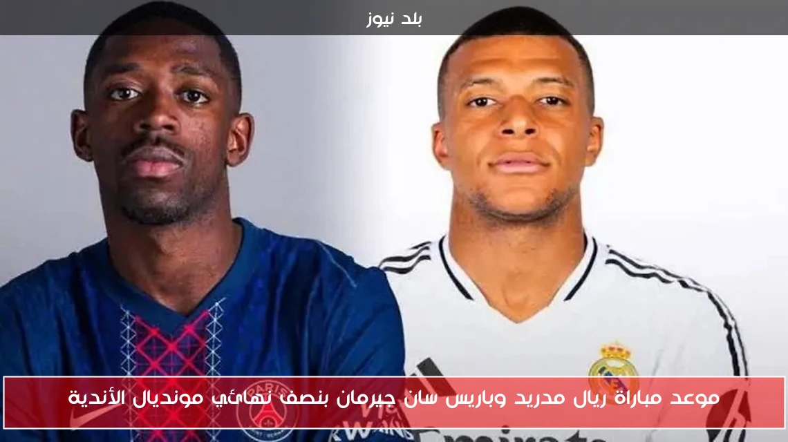 موعد مباراة ريال مدريد وباريس سان جيرمان بنصف نهائي مونديال الأندية