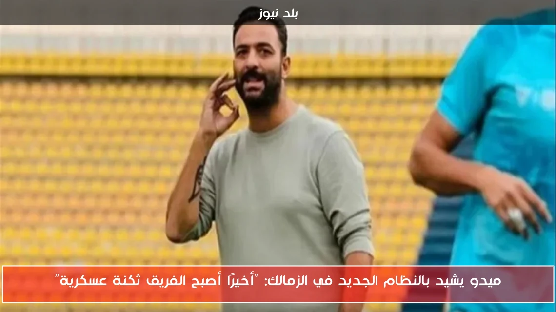 ميدو يشيد بالنظام الجديد في الزمالك: “أخيرًا أصبح الفريق ثكنة عسكرية”