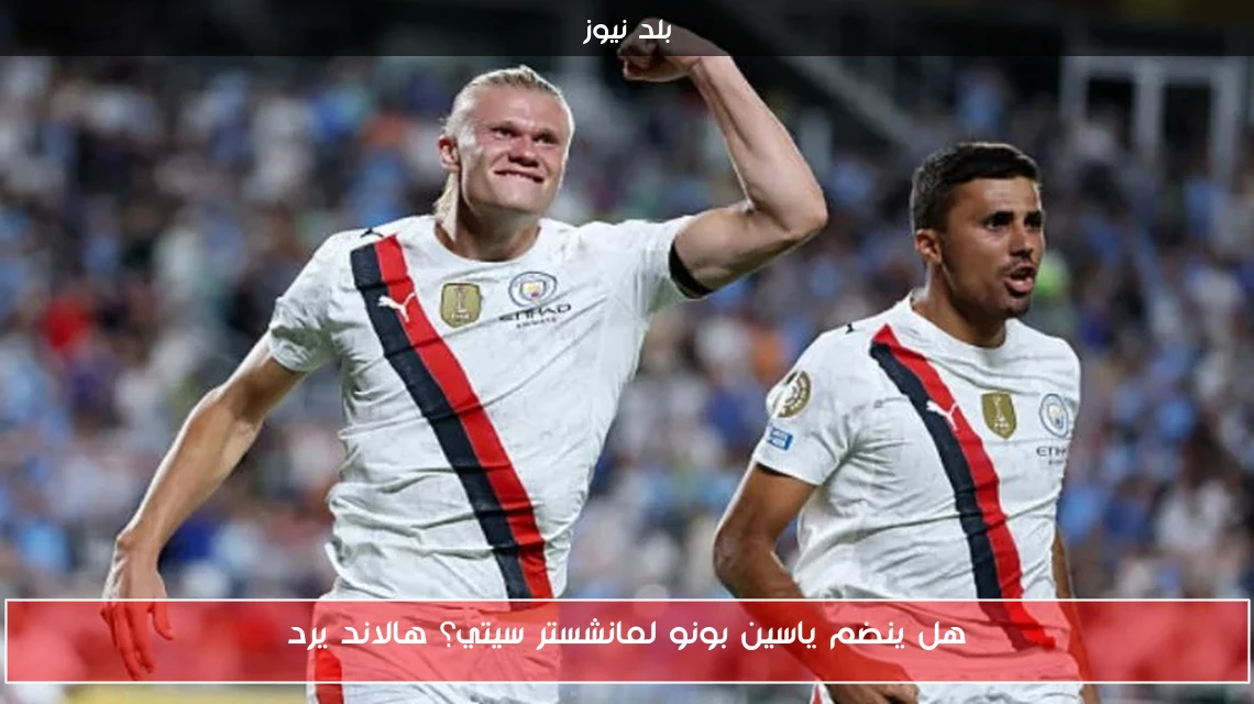 هل ينضم ياسين بونو لمانشستر سيتي؟ هالاند يرد