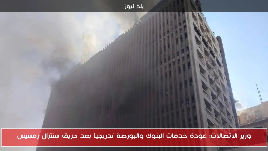 وزير الاتصالات: عودة خدمات البنوك والبورصة تدريجيا بعد حريق سنترال رمسيس