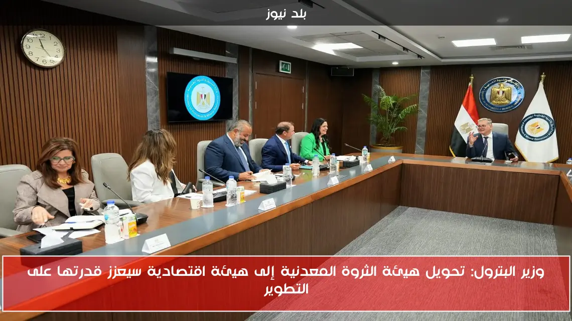 وزير البترول: تحويل هيئة الثروة المعدنية إلى هيئة اقتصادية سيعزز قدرتها على التطوير